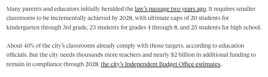 Many parents and educators initially heralded the law’s passage two years ago. It requires smaller classrooms to be incrementally achieved by 2028, with ultimate caps of 20 students for kindergarten through 3rd grade, 23 students for grades 4 through 8, and 25 students for high school.

About 40% of the city’s classrooms already comply with those targets, according to education officials. But the city needs thousands more teachers and nearly $2 billion in additional funding to remain in compl…