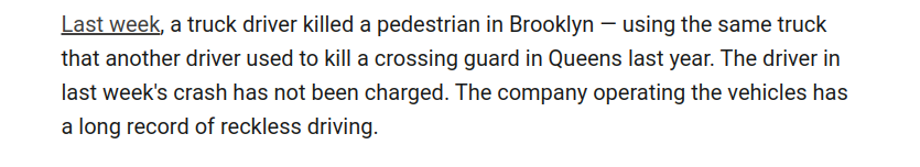 Last week, a truck driver killed a pedestrian in Brooklyn — using the same truck that another driver used to kill a crossing guard in Queens last year. The driver in last week's crash has not been charged. The company operating the vehicles has a long record of reckless driving.