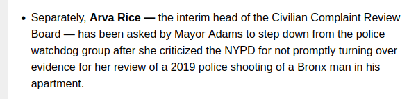 Separately, Arva Rice — the interim head of the Civilian Complaint Review Board — has been asked by Mayor Adams to step down from the police watchdog group after she criticized the NYPD for not promptly turning over evidence for her review of a 2019 police shooting of a Bronx man in his apartment.