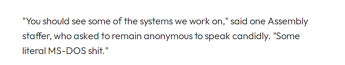 "You should see some of the systems we work on," said one Assembly staffer, who asked to remain anonymous to speak candidly. "Some literal MS-DOS shit."