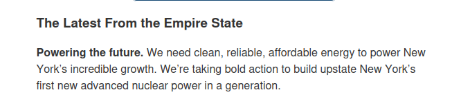 The Latest From the Empire State

Powering the future. We need clean, reliable, affordable energy to power New York’s incredible growth. We’re taking bold action to build upstate New York’s first new advanced nuclear power in a generation.