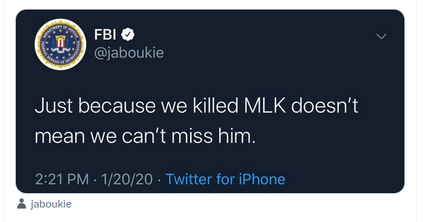 Screenshot of a tweet from Jan 20th, 2020 by @jaboukie pretending to be the FBI (with a white checkmark, display name "FBI", and the FBI official seal as a profile pic).

Tweet says "Just because we killed MLK doesn't mean we can't miss him." 